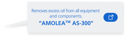 Removes excess oil from all equipment and components. “AMOLEA AS-300”