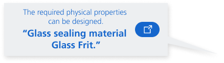 The required physical properties can be designed. “Glass sealing material Glass Frit.”