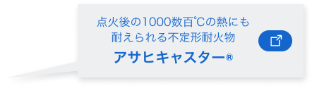 点火後の1000数百℃の熱にも耐えられる“高性能耐火物 アサヒキャスター”