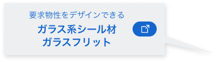 要求物性をデザインできる“ガラス系シール材 ガラスフリット”